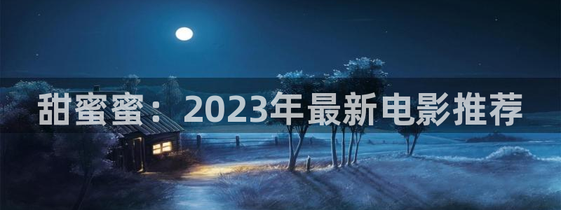 超碰97视频在线：甜蜜蜜：2023年最新电影推荐