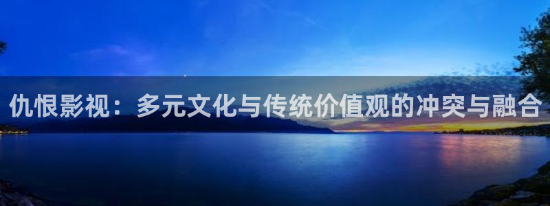 超碰在线77：仇恨影视：多元文化与传统价值观的冲突与融合
