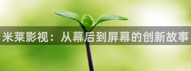 97超碰在线网站：米莱影视：从幕后到屏幕的创新故事