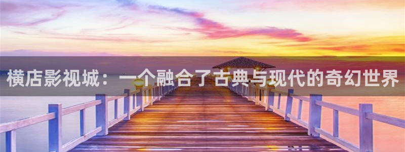 超碰成人视：横店影视城：一个融合了古典与现代的奇幻世界