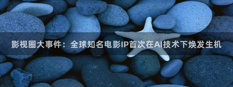 997超碰：影视圈大事件：全球知名电影IP首次在AI技术下焕发生机